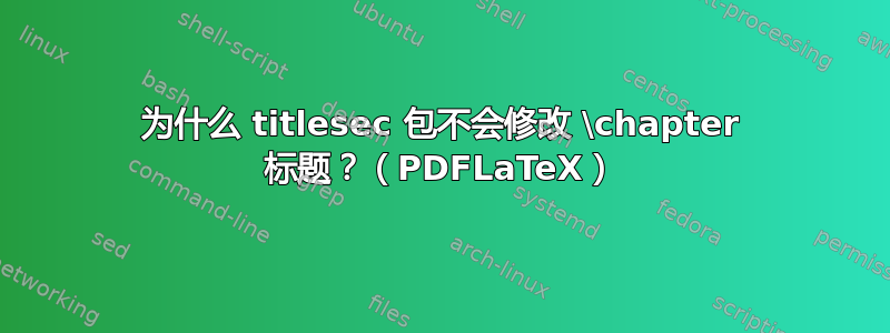 为什么 titlesec 包不会修改 \chapter 标题？（PDFLaTeX）