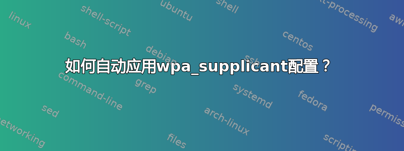 如何自动应用wpa_supplicant配置？