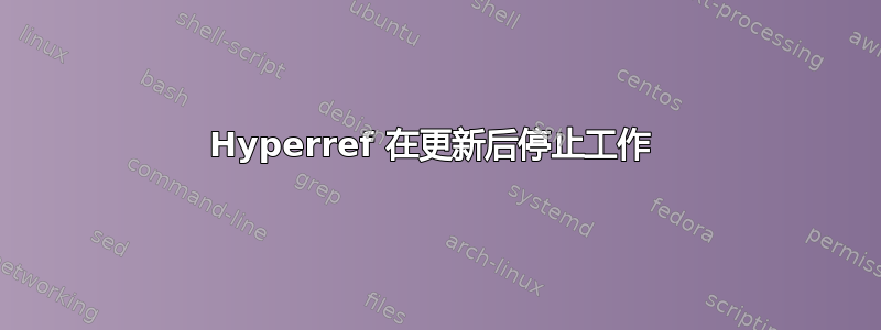 Hyperref 在更新后停止工作 