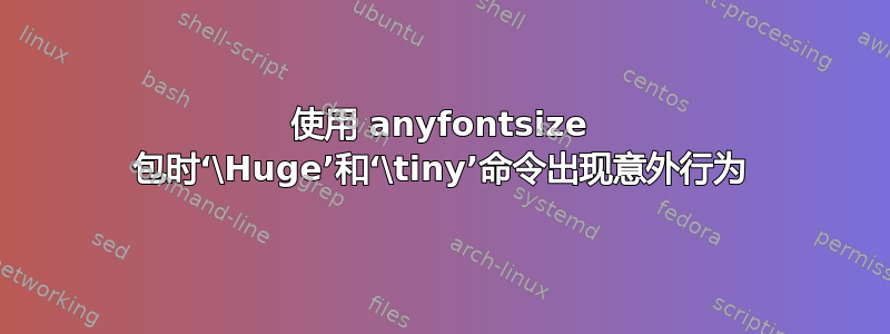 使用 anyfontsize 包时‘\Huge’和‘\tiny’命令出现意外行为