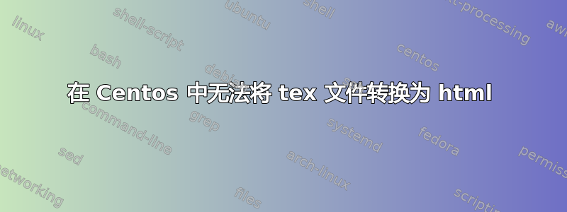 在 Centos 中无法将 tex 文件转换为 html