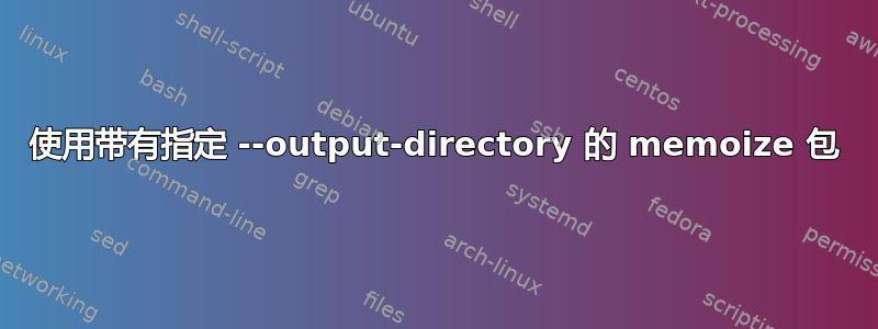 使用带有指定 --output-directory 的 memoize 包