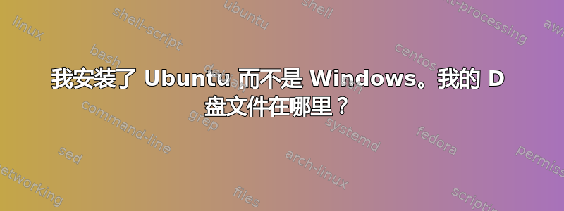 我安装了 Ubuntu 而不是 Windows。我的 D 盘文件在哪里？