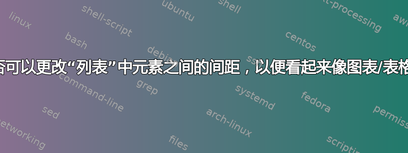 是否可以更改“列表”中元素之间的间距，以便看起来像图表/表格？