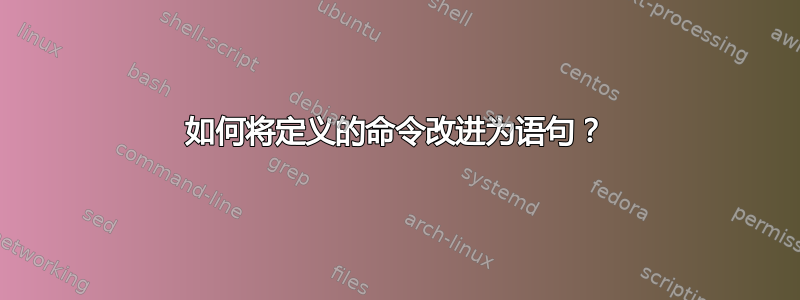 如何将定义的命令改进为语句？