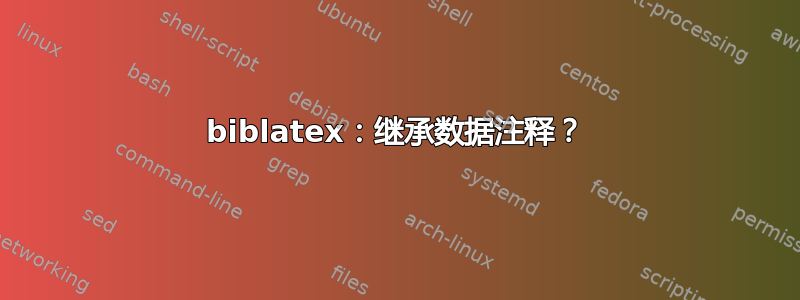 biblatex：继承数据注释？