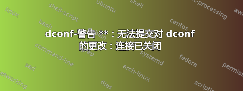 dconf-警告 **：无法提交对 dconf 的更改：连接已关闭