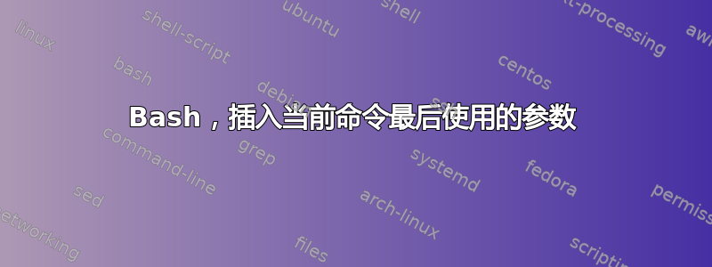 Bash，插入当前命令最后使用的参数