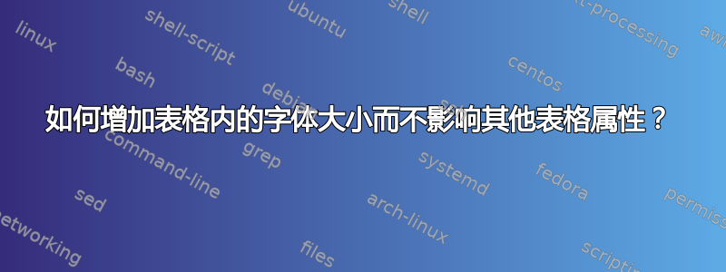 如何增加表格内的字体大小而不影响其他表格属性？