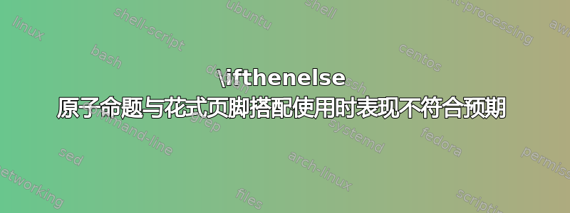 \ifthenelse 原子命题与花式页脚搭配使用时表现不符合预期