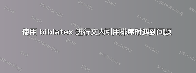 使用 biblatex 进行文内引用排序时遇到问题