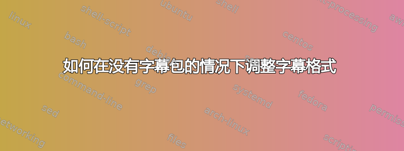 如何在没有字幕包的情况下调整字幕格式