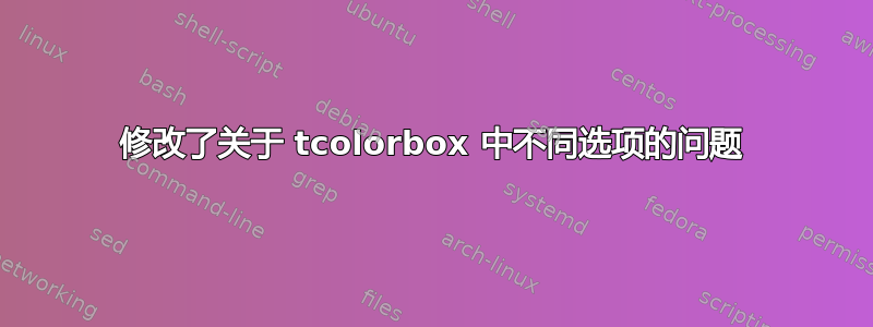 修改了关于 tcolorbox 中不同选项的问题