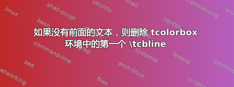 如果没有前面的文本，则删除 tcolorbox 环境中的第一个 \tcbline