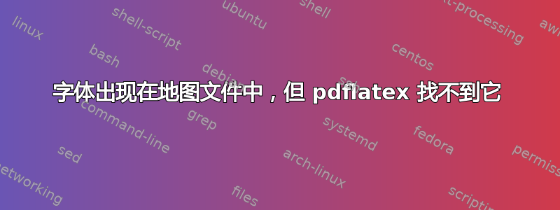 字体出现在地图文件中，但 pdflatex 找不到它