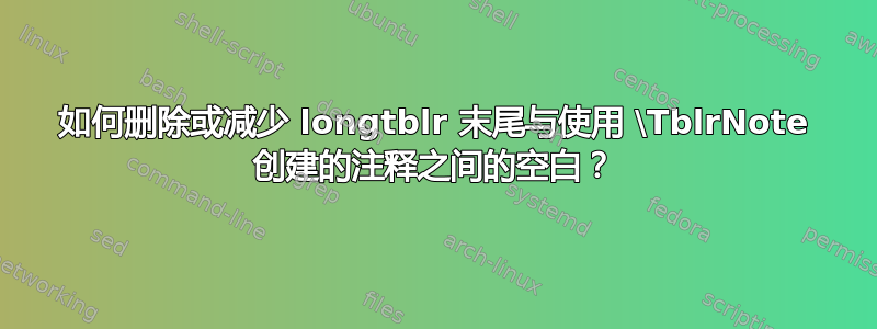 如何删除或减少 longtblr 末尾与使用 \TblrNote 创建的注释之间的空白？