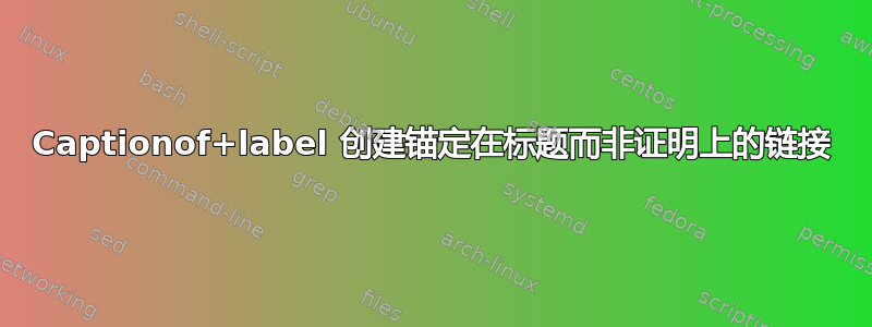 Captionof+label 创建锚定在标题而非证明上的链接