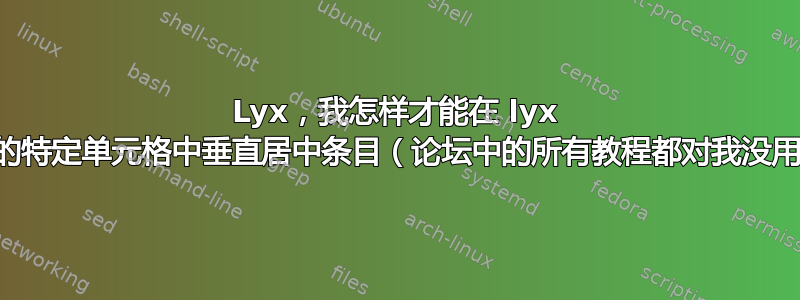 Lyx，我怎样才能在 lyx 中的特定单元格中垂直居中条目（论坛中的所有教程都对我没用）