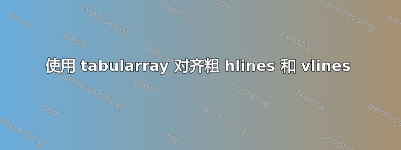 使用 tabularray 对齐粗 hlines 和 vlines