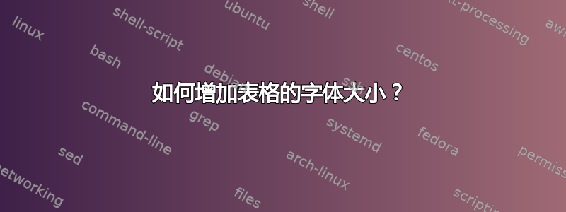 如何增加表格的字体大小？