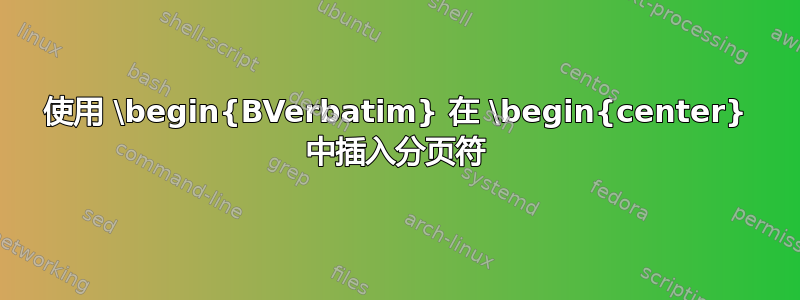 使用 \begin{BVerbatim} 在 \begin{center} 中插入分页符