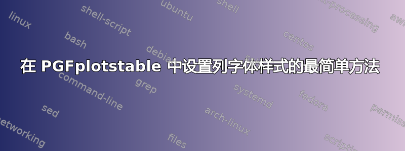 在 PGFplotstable 中设置列​​字体样式的最简单方法