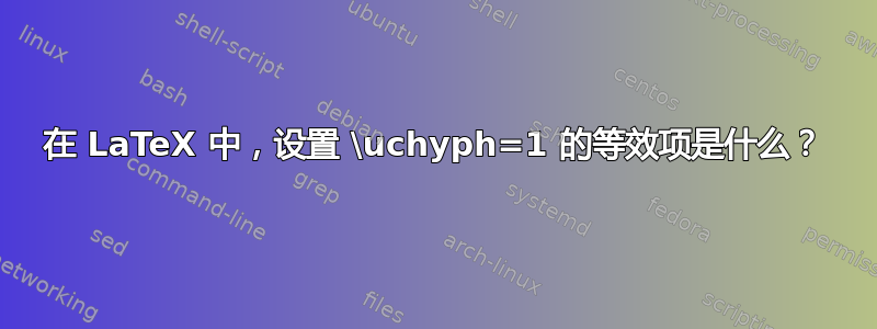 在 LaTeX 中，设置 \uchyph=1 的等效项是什么？