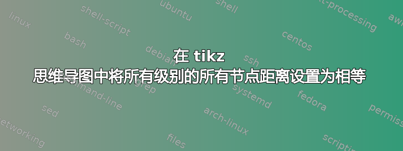 在 tikz 思维导图中将所有级别的所有节点距离设置为相等