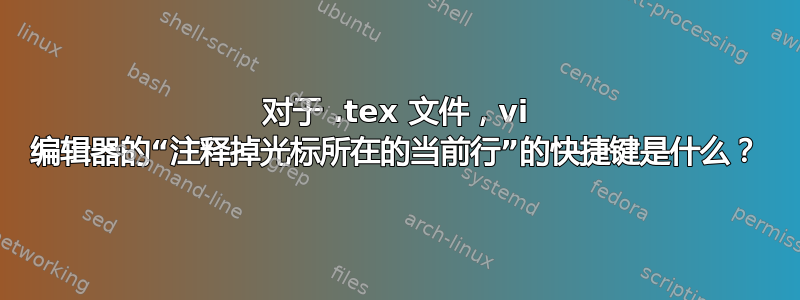 对于 .tex 文件，vi 编辑器的“注释掉光标所在的当前行”的快捷键是什么？