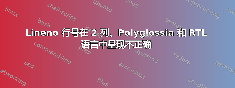 Lineno 行号在 2 列、Polyglossia 和 RTL 语言中呈现不正确
