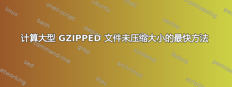 计算大型 GZIPPED 文件未压缩大小的最快方法