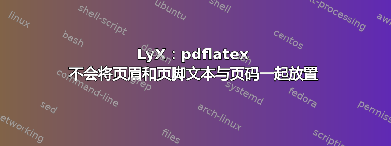 LyX：pdflatex 不会将页眉和页脚文本与页码一起放置