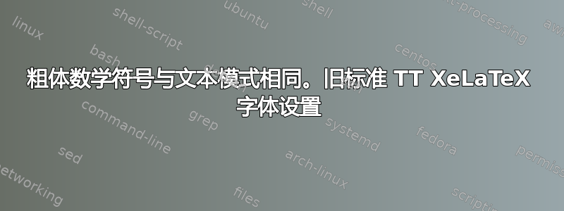 粗体数学符号与文本模式相同。旧标准 TT XeLaTeX 字体设置