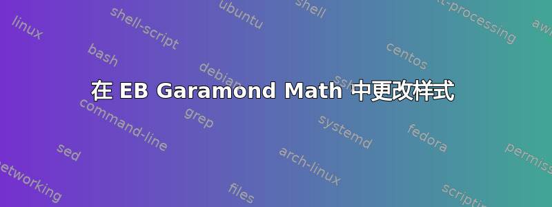 在 EB Garamond Math 中更改样式