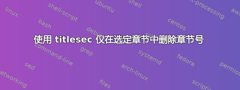 使用 titlesec 仅在选定章节中删除章节号