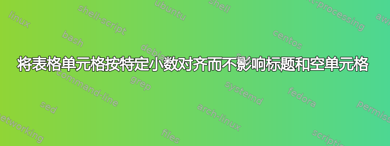 将表格单元格按特定小数对齐而不影响标题和空单元格