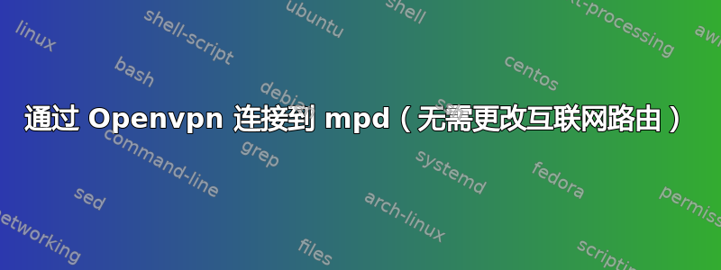 通过 Openvpn 连接到 mpd（无需更改互联网路由）