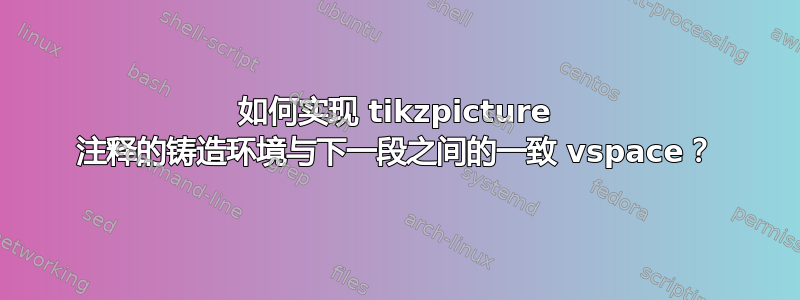 如何实现 tikzpicture 注释的铸造环境与下一段之间的一致 vspace？