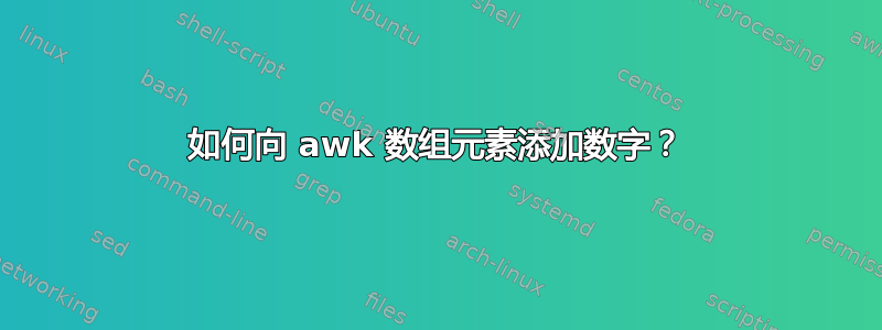 如何向 awk 数组元素添加数字？