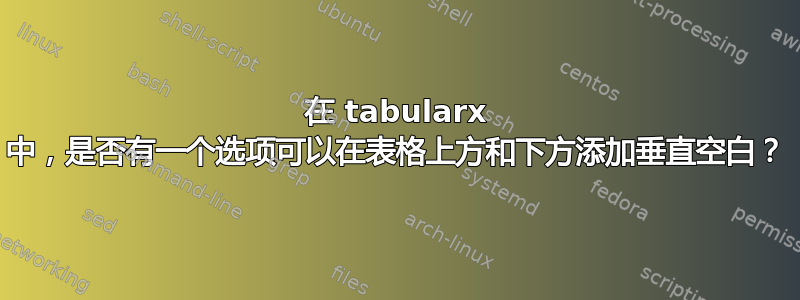 在 tabularx 中，是否有一个选项可以在表格上方和下方添加垂直空白？