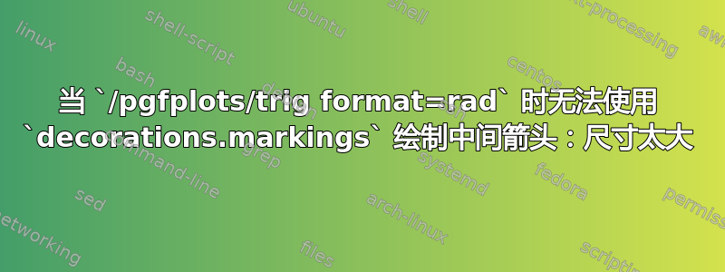 当 `/pgfplots/trig format=rad` 时无法使用 `decorations.markings` 绘制中间箭头：尺寸太大