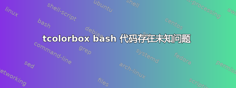 tcolorbox bash 代码存在未知问题