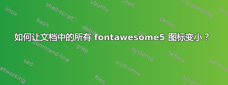 如何让文档中的所有 fontawesome5 图标变小？