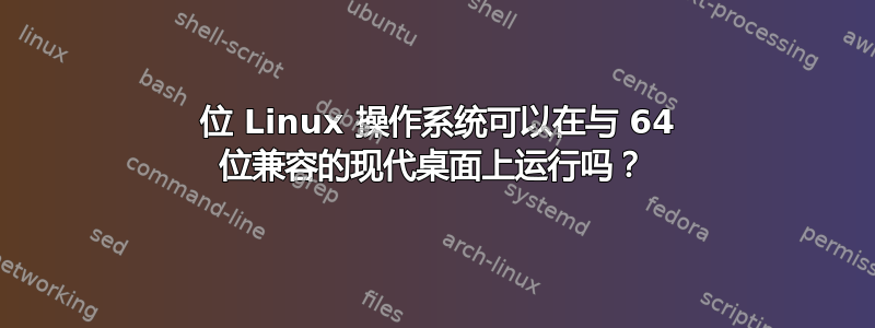 32 位 Linux 操作系统可以在与 64 位兼容的现代桌面上运行吗？