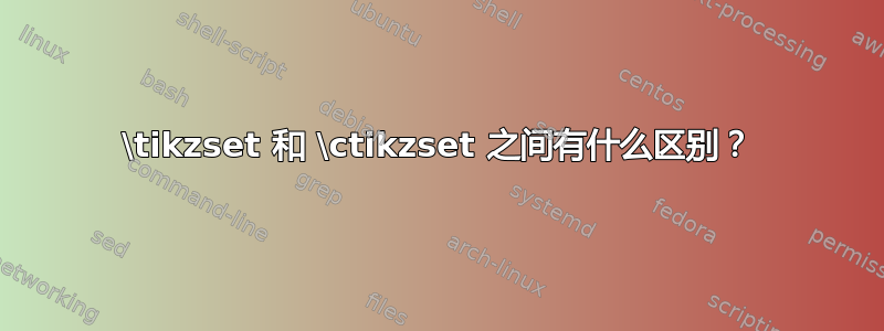 \tikzset 和 \ctikzset 之间有什么区别？