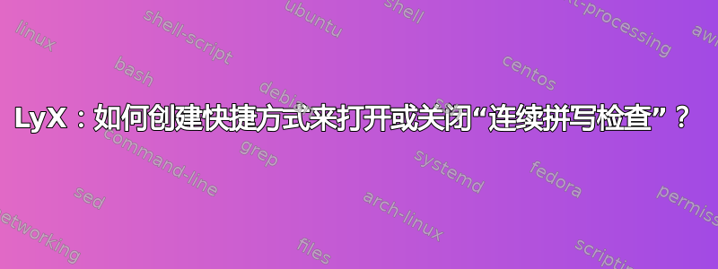 LyX：如何创建快捷方式来打开或关闭“连续拼写检查”？