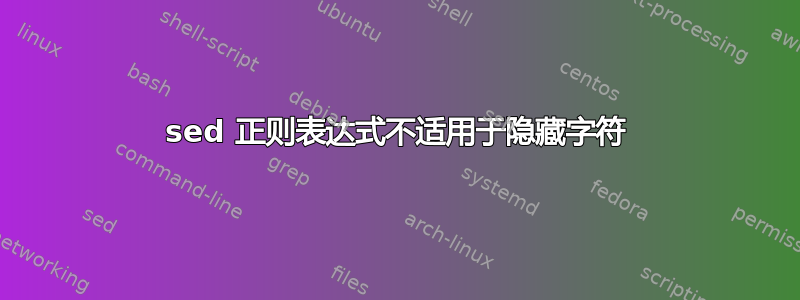 sed 正则表达式不适用于隐藏字符