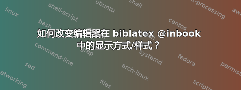 如何改变编辑器在 biblatex @inbook 中的显示方式/样式？