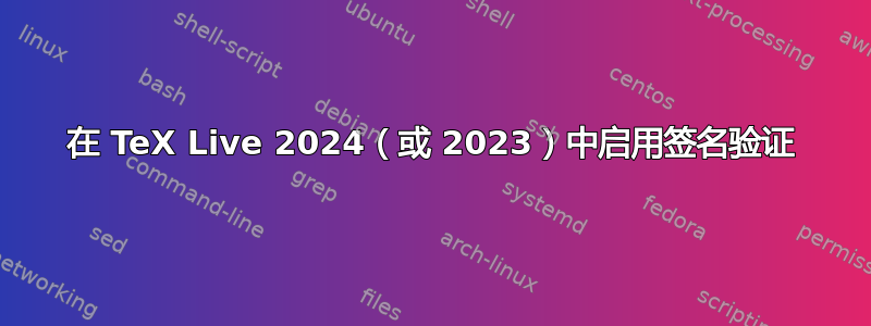 在 TeX Live 2024（或 2023）中启用签名验证