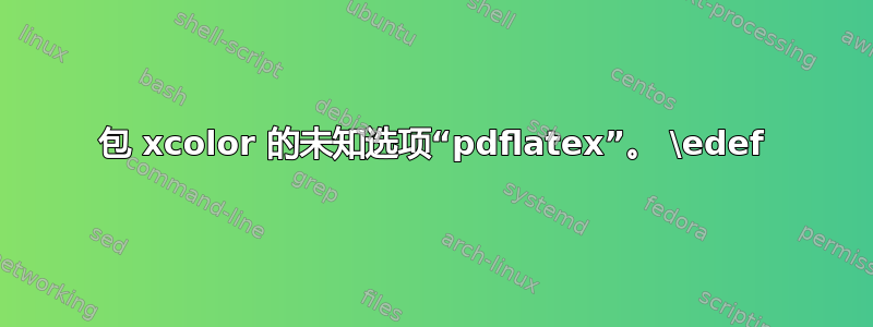 包 xcolor 的未知选项“pdflatex”。 \edef